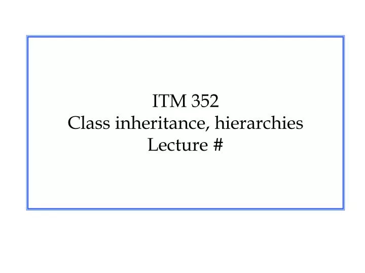 itm 352 class inheritance hierarchies lecture