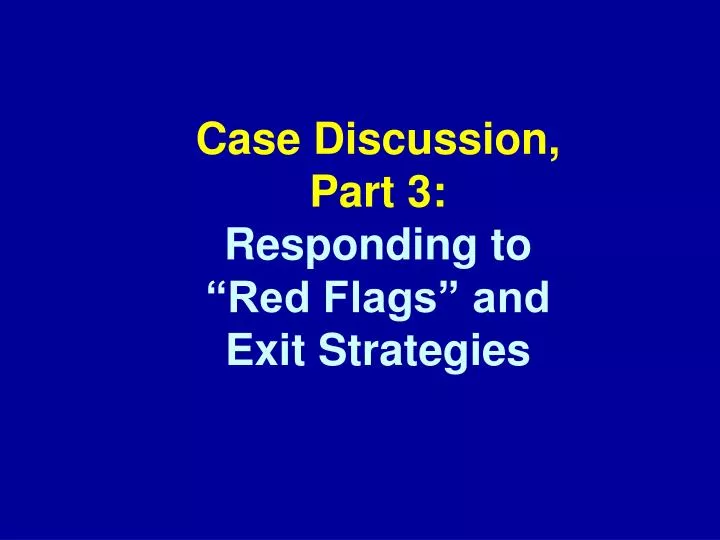 case discussion part 3 responding to red flags and exit strategies