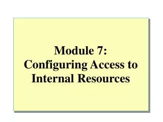 Module 7: Configuring Access to Internal Resources