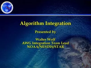 Algorithm Integration Presented by Walter Wolf AWG Integration Team Lead NOAA/NESDIS/STAR