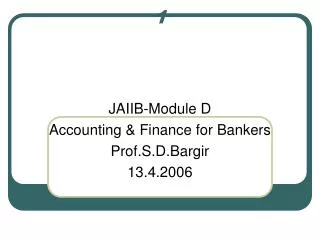 JAIIB-Module D Accounting &amp; Finance for Bankers Prof.S.D.Bargir 13.4.2006