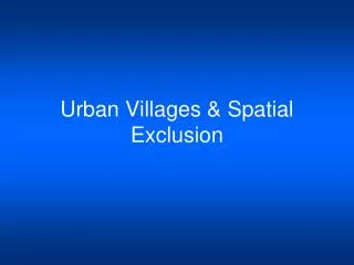 Urban Villages &amp; Spatial Exclusion