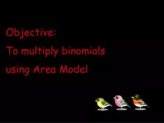 Objective: To multiply binomials using Area Model