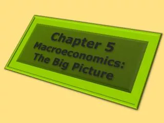 Chapter 5 Macroeconomics: The Big Picture