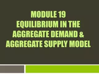 Module 19 Equilibrium in the Aggregate Demand &amp; Aggregate Supply Model