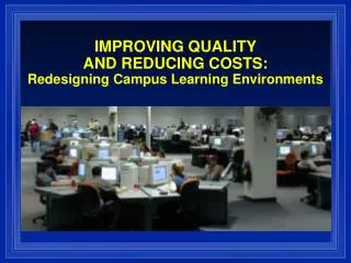 IMPROVING QUALITY AND REDUCING COSTS: Redesigning Campus Learning Environments
