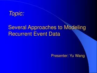 Topic: Several Approaches to Modeling Recurrent Event Data Presenter: Yu Wang