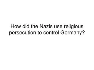 How did the Nazis use religious persecution to control Germany?