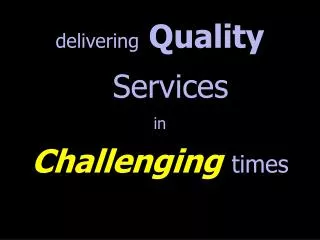 delivering Quality Services in Challenging times
