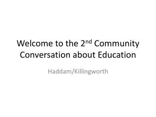 Welcome to the 2 nd Community Conversation about Education