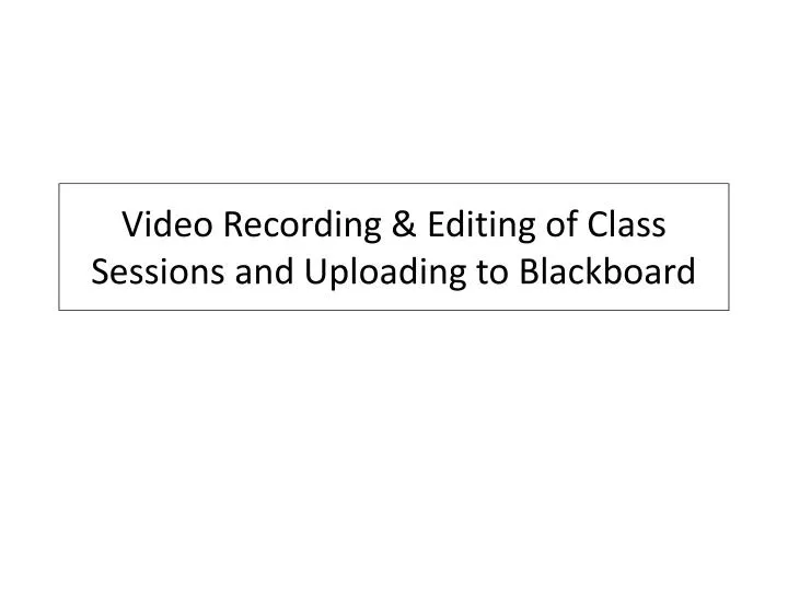 video recording editing of class sessions and uploading to blackboard
