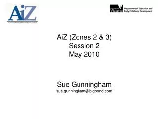 AiZ (Zones 2 &amp; 3) Session 2 May 2010 Sue Gunningham sue.gunningham@bigpond