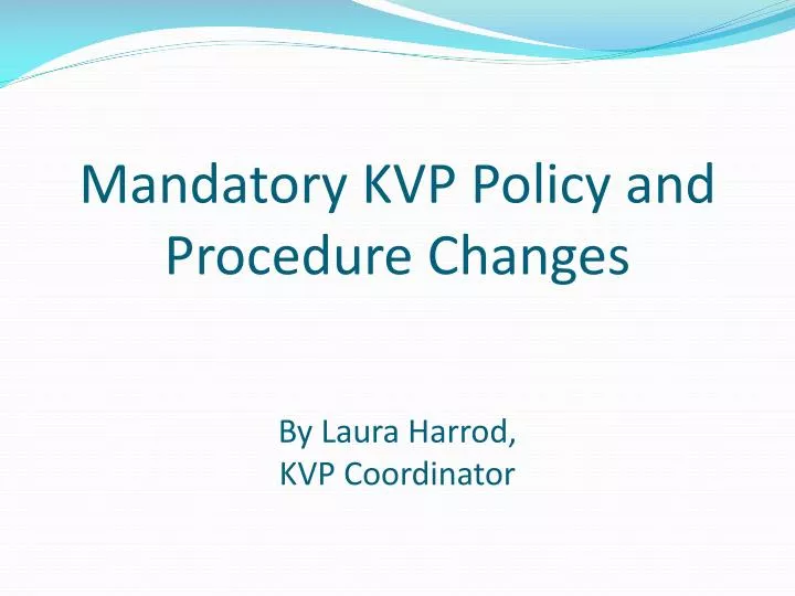 mandatory kvp policy and procedure changes by laura harrod kvp coordinator
