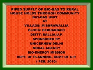 PIPED SUPPLY OF BIO-GAS TO RURAL HOUSE HOLDS THROUGH COMMUNITY BIO-GAS UNIT AT