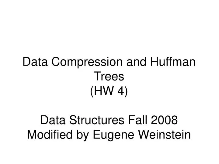 data compression and huffman trees hw 4 data structures fall 2008 modified by eugene weinstein
