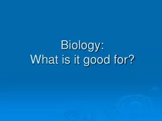 Biology: What is it good for?