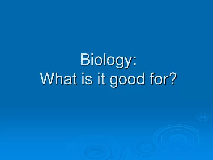 biology what is it good for