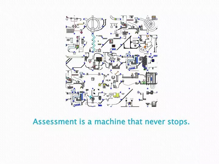 assessment is a machine that never stops