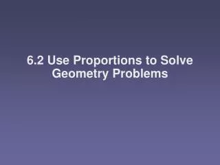 6.2 Use Proportions to Solve Geometry Problems