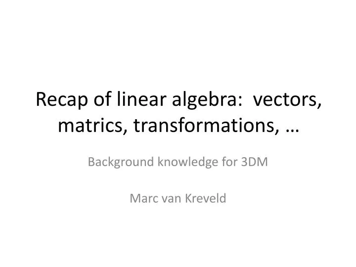 recap of linear algebra vectors matrics transformations