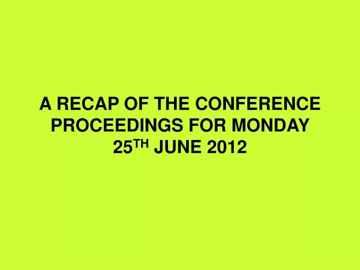 a recap of the conference proceedings for monday 25 th june 2012