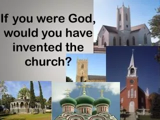 If you were God, would you have invented the church?