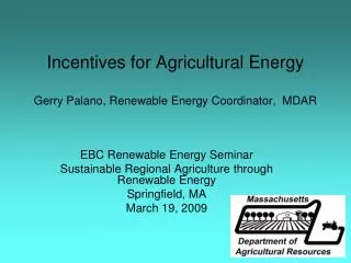 Incentives for Agricultural Energy Gerry Palano, Renewable Energy Coordinator, MDAR