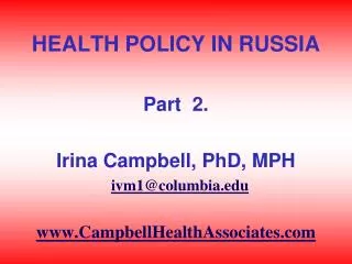 HEALTH POLICY IN RUSSIA Part 2. Irina Campbell, PhD, MPH ivm1@columbia