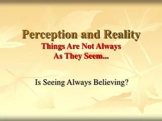 Perception and Reality Things Are Not Always As They Seem...