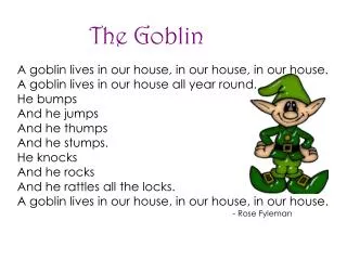 A goblin lives in our house, in our house, in our house.