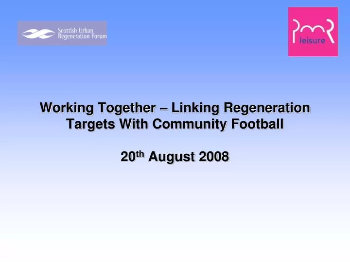 working together linking regeneration targets with community football 20 th august 2008