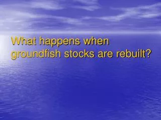What happens when groundfish stocks are rebuilt?