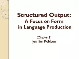 Structured Output: A Focus on Form in Language Production (Chapter 8) Jennifer Robison