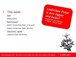 Ladbrokes Poker is now bigger and better! Content for key partners 1 st Week / March 2009