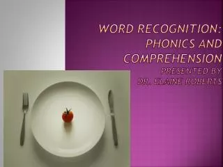 Word Recognition: Phonics and Comprehension Presented by Dr. Elaine Roberts