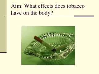 Aim: What effects does tobacco have on the body?