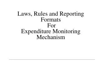 Laws, Rules and Reporting Formats For Expenditure Monitoring Mechanism