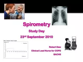 Spirometry Study Day 23 rd September 2010 Robert Daw Clinical Lead Nurse for COPD BACHS