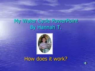 My Water Cycle PowerPoint By Hannah T. How does it work?