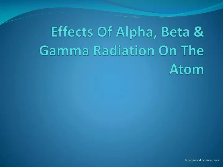 effects of alpha beta gamma radiation on the atom
