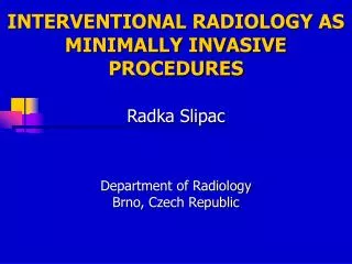 INTERVENTIONAL RADIOLOGY AS MINIMALLY INVASIVE PROCEDURES Radka Slipac
