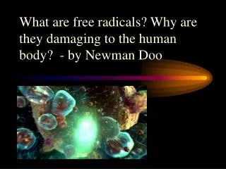 What are free radicals? Why are they damaging to the human body? - by Newman Doo