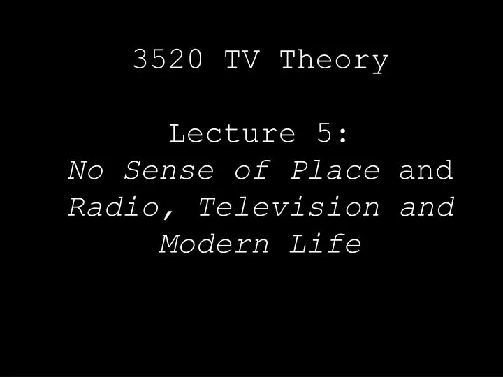 3520 tv theory lecture 5 no sense of place and radio television and modern life