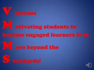 V eterans M otivating students to become engaged learners &amp; to M ove beyond the S tandards !