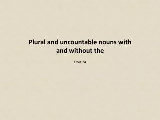 Plural and uncountable nouns with and without the Unit 74