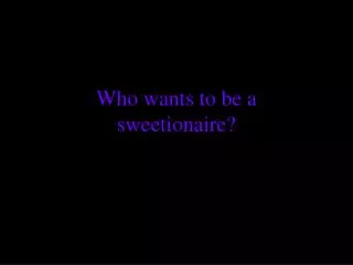 Who wants to be a sweetionaire?
