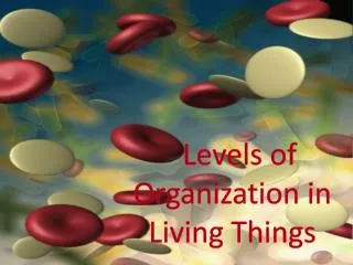 L evels of Organization in Living Things