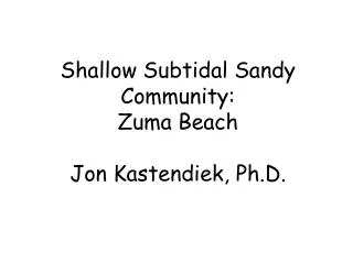 Shallow Subtidal Sandy Community: Zuma Beach Jon Kastendiek, Ph.D.