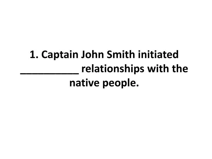 1 captain john smith initiated relationships with the native people