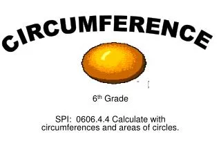 6 th Grade SPI: 0606.4.4 Calculate with circumferences and areas of circles.